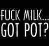 fuck milk....got pot?